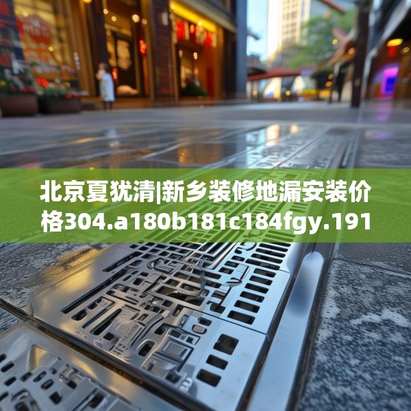 北京夏犹清|新乡装修地漏安装价格304.a180b181c184fgy.191dewqe