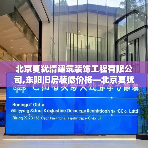 北京夏犹清建筑装饰工程有限公司,东阳旧房装修价格—北京夏犹清建筑装饰工程有限公司257.a133b134c137fgy.144fds