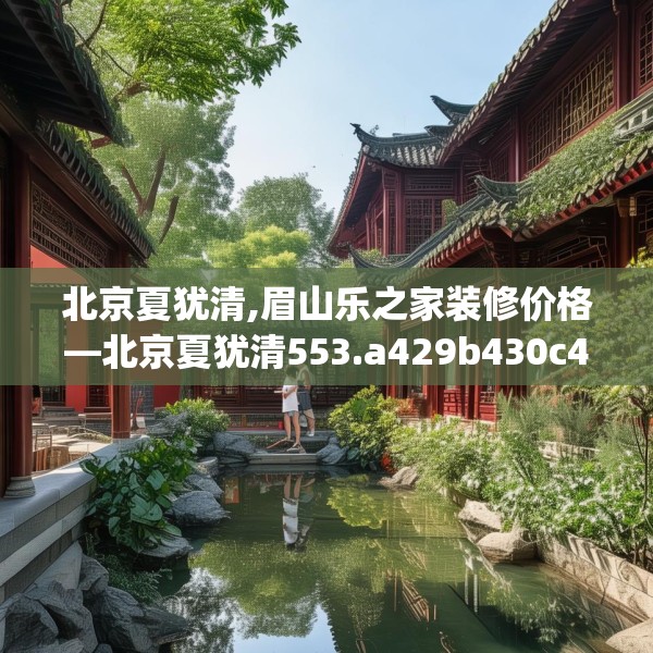 北京夏犹清,眉山乐之家装修价格—北京夏犹清553.a429b430c433fgy.440poiy
