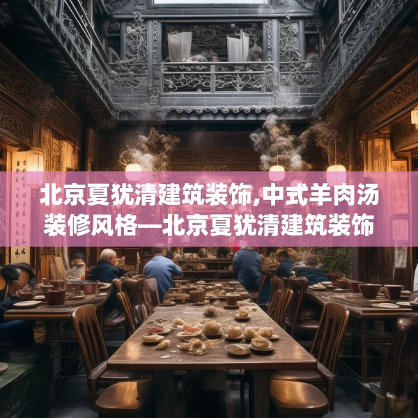 北京夏犹清建筑装饰,中式羊肉汤装修风格—北京夏犹清建筑装饰367.a243b244c247fgy.254fdsfds