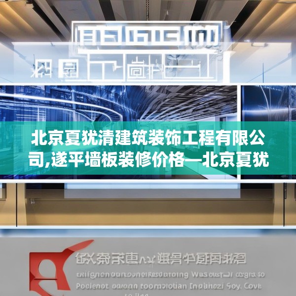 北京夏犹清建筑装饰工程有限公司,遂平墙板装修价格—北京夏犹清建筑装饰工程有限公司422.a298b299c302fgy.309wew
