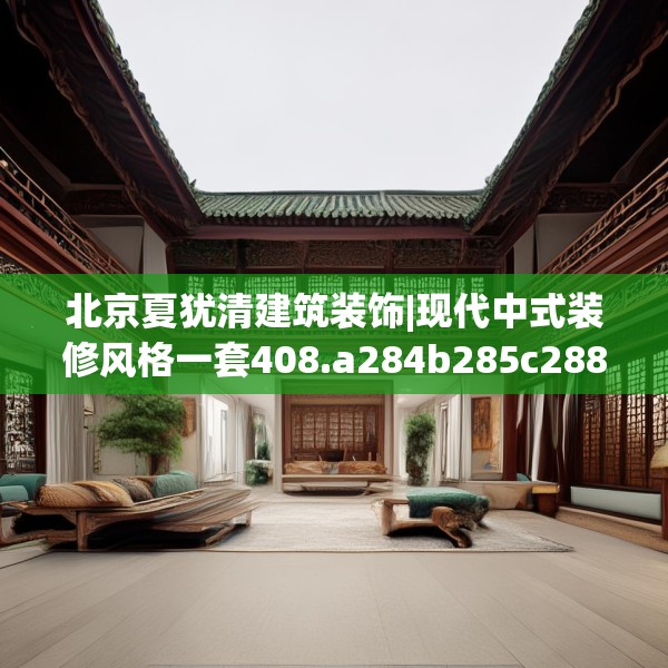 北京夏犹清建筑装饰|现代中式装修风格一套408.a284b285c288fgy.295lkjl