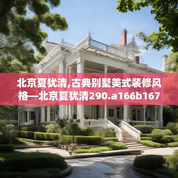 北京夏犹清,古典别墅美式装修风格—北京夏犹清290.a166b167c170fgy.17776675