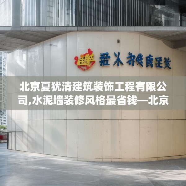 北京夏犹清建筑装饰工程有限公司,水泥墙装修风格最省钱—北京夏犹清建筑装饰工程有限公司205.a81b82c85fgy.92fdsfds