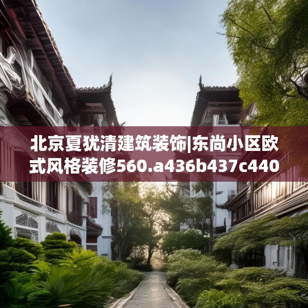 北京夏犹清建筑装饰|东尚小区欧式风格装修560.a436b437c440fgy.44776660