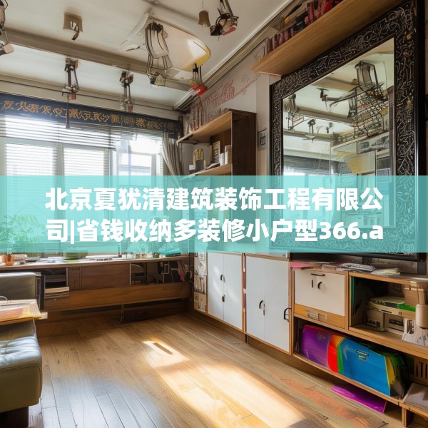 北京夏犹清建筑装饰工程有限公司|省钱收纳多装修小户型366.a242b243c246fgy.253dsfds