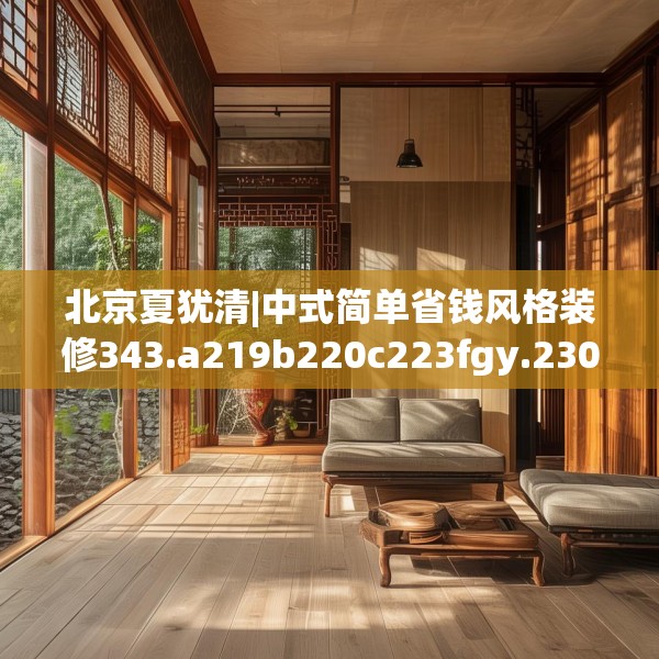 北京夏犹清|中式简单省钱风格装修343.a219b220c223fgy.230jhhj
