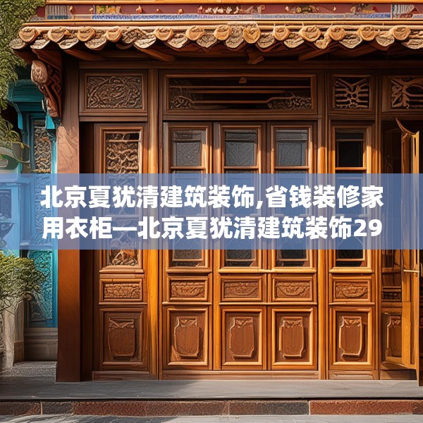 北京夏犹清建筑装饰,省钱装修家用衣柜—北京夏犹清建筑装饰293.a169b170c173fgy.180fds