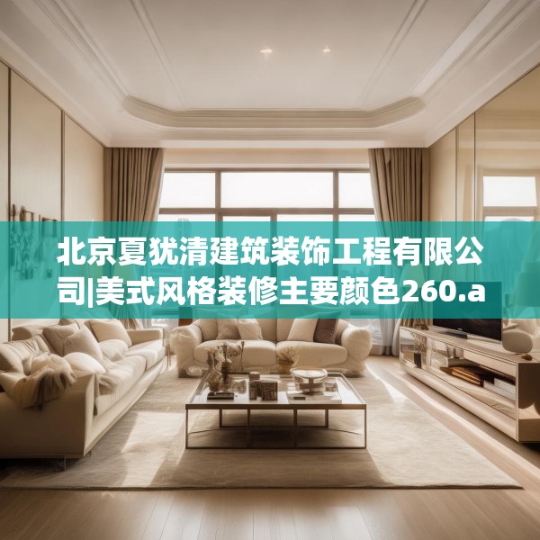 北京夏犹清建筑装饰工程有限公司|美式风格装修主要颜色260.a136b137c140fgy.147wew