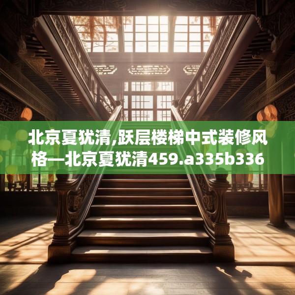 北京夏犹清,跃层楼梯中式装修风格—北京夏犹清459.a335b336c339fgy.346fghfd