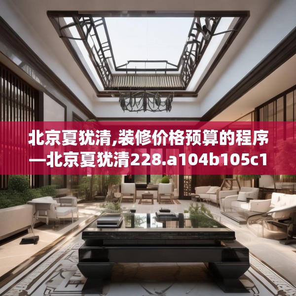 北京夏犹清,装修价格预算的程序—北京夏犹清228.a104b105c108fgy.115lkjl