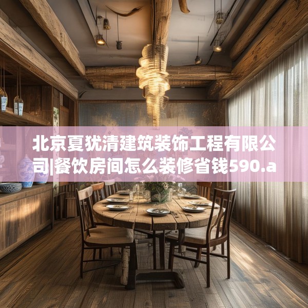 北京夏犹清建筑装饰工程有限公司|餐饮房间怎么装修省钱590.a466b467c470fgy.477xczxv