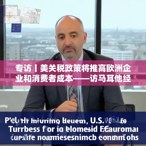 专访丨美关税政策将推高欧洲企业和消费者成本——访马耳他经济学家法布里
