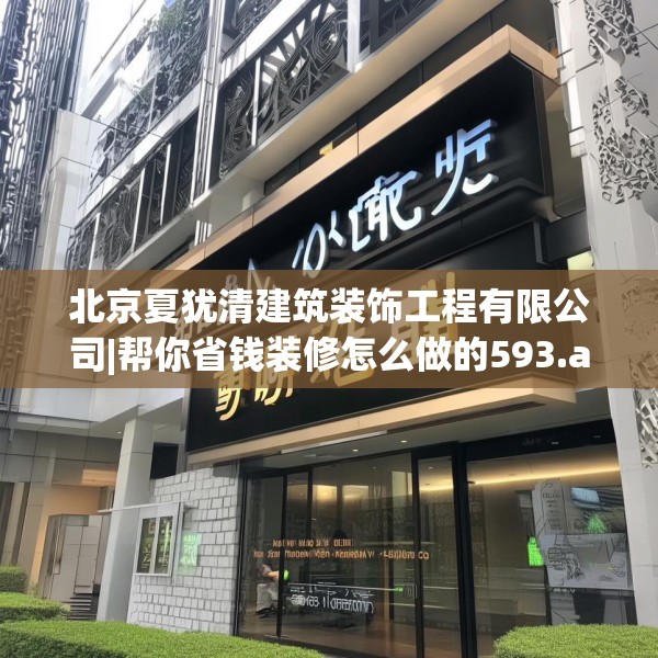 北京夏犹清建筑装饰工程有限公司|帮你省钱装修怎么做的593.a469b470c473fgy.480bnbn