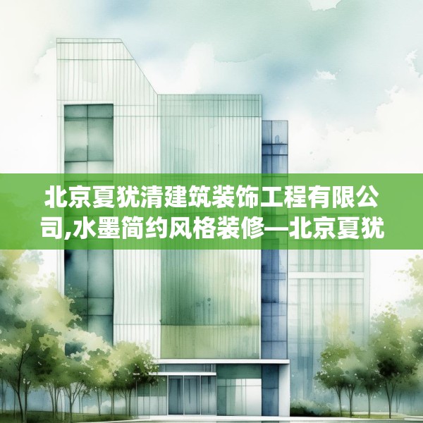 北京夏犹清建筑装饰工程有限公司,水墨简约风格装修—北京夏犹清建筑装饰工程有限公司239.a115b116c119fgy.126fds