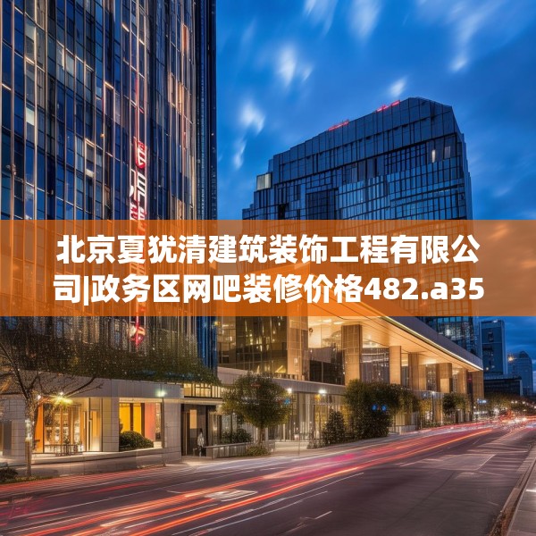 北京夏犹清建筑装饰工程有限公司|政务区网吧装修价格482.a358b359c362fgy.369xczxv