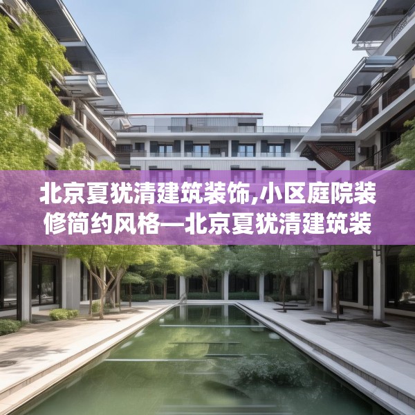 北京夏犹清建筑装饰,小区庭院装修简约风格—北京夏犹清建筑装饰280.a156b157c160fgy.167sdA