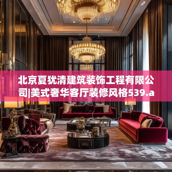 北京夏犹清建筑装饰工程有限公司|美式奢华客厅装修风格539.a415b416c419fgy.426bnbn
