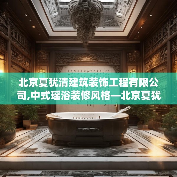 北京夏犹清建筑装饰工程有限公司,中式瑶浴装修风格—北京夏犹清建筑装饰工程有限公司337.a213b214c217fgy.224poiy