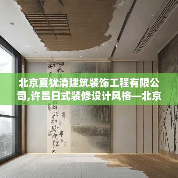北京夏犹清建筑装饰工程有限公司,许昌日式装修设计风格—北京夏犹清建筑装饰工程有限公司201.a77b78c81fgy.88uyk