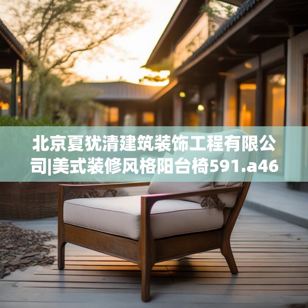 北京夏犹清建筑装饰工程有限公司|美式装修风格阳台椅591.a467b468c471fgy.478fhsg