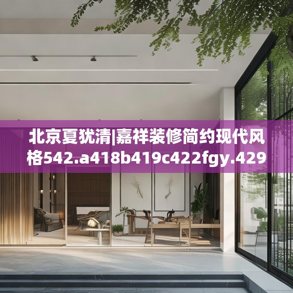 北京夏犹清|嘉祥装修简约现代风格542.a418b419c422fgy.42976661