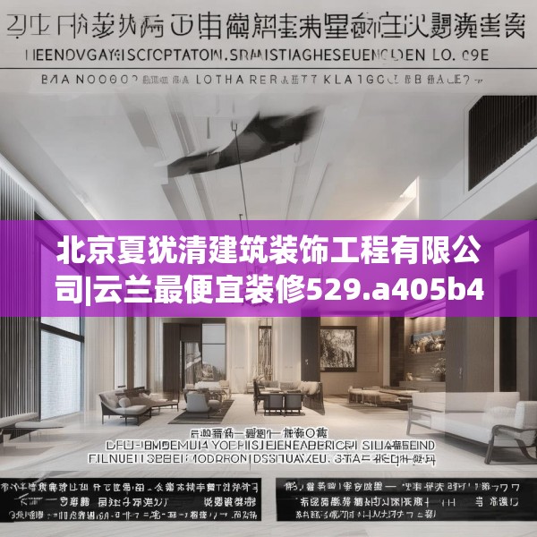 北京夏犹清建筑装饰工程有限公司|云兰最便宜装修529.a405b406c409fgy.416fdsfds
