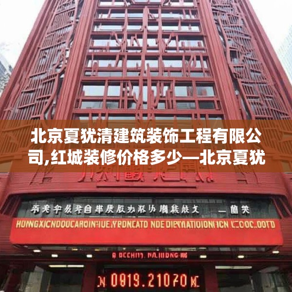 北京夏犹清建筑装饰工程有限公司,红城装修价格多少—北京夏犹清建筑装饰工程有限公司214.a90b91c94fgy.101dewqe