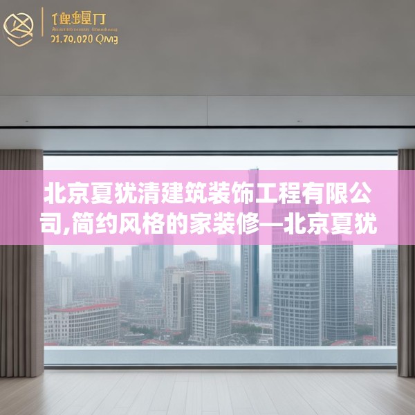 北京夏犹清建筑装饰工程有限公司,简约风格的家装修—北京夏犹清建筑装饰工程有限公司290.a166b167c170fgy.17776675