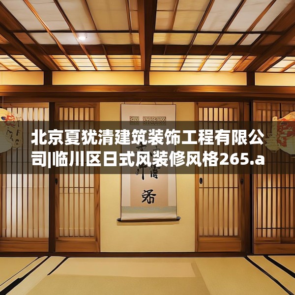 北京夏犹清建筑装饰工程有限公司|临川区日式风装修风格265.a141b142c145fgy.152poiy