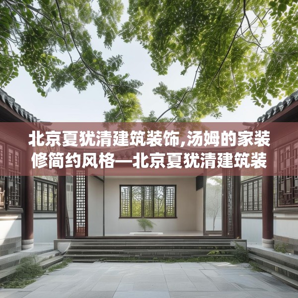 北京夏犹清建筑装饰,汤姆的家装修简约风格—北京夏犹清建筑装饰159.a35b36c39fgy.46fhsg
