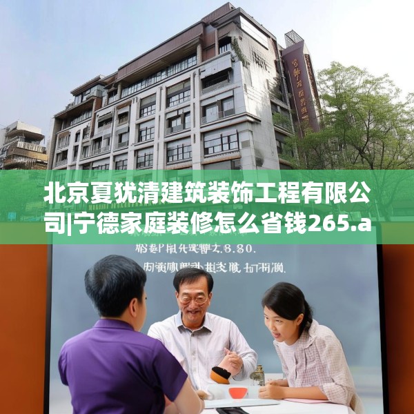 北京夏犹清建筑装饰工程有限公司|宁德家庭装修怎么省钱265.a141b142c145fgy.152poiy