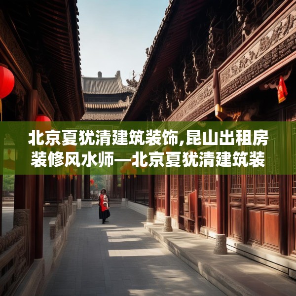 北京夏犹清建筑装饰,昆山出租房装修风水师—北京夏犹清建筑装饰606.a482b483c486fgy.493lkjl