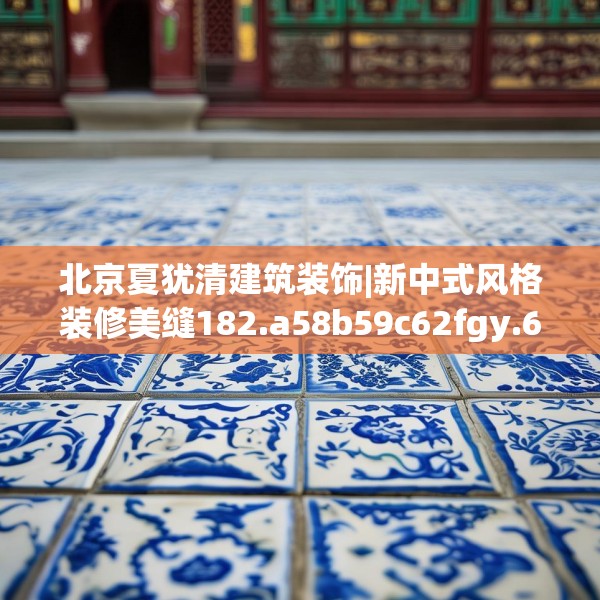 北京夏犹清建筑装饰|新中式风格装修美缝182.a58b59c62fgy.6976681