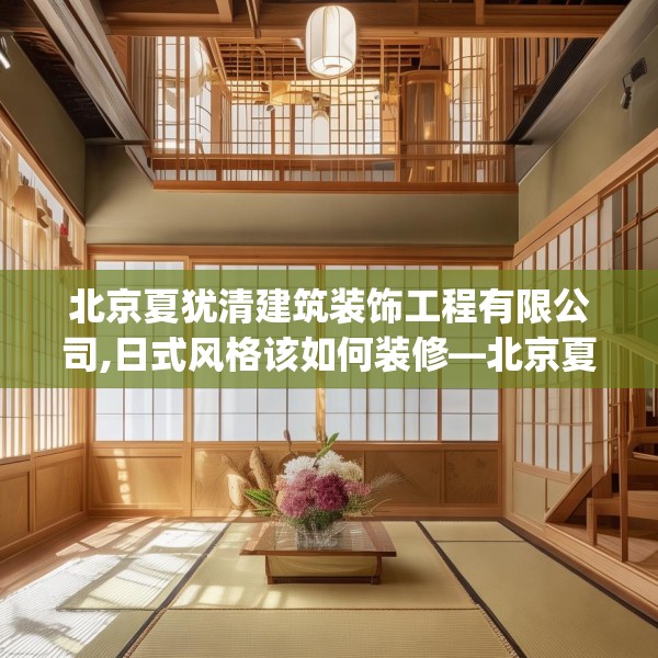 北京夏犹清建筑装饰工程有限公司,日式风格该如何装修—北京夏犹清建筑装饰工程有限公司279.a155b156c159fgy.166fghfd