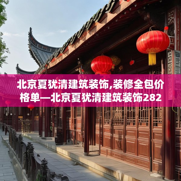 北京夏犹清建筑装饰,装修全包价格单—北京夏犹清建筑装饰282.a158b159c162fgy.169lkjl