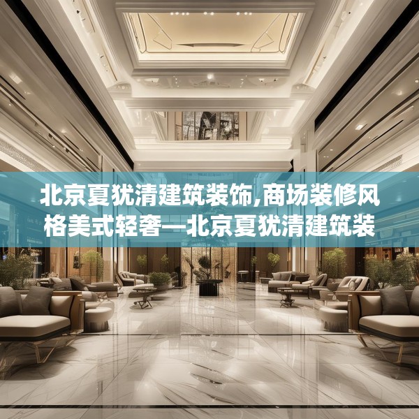 北京夏犹清建筑装饰,商场装修风格美式轻奢—北京夏犹清建筑装饰261.a137b138c141fgy.148fghfd