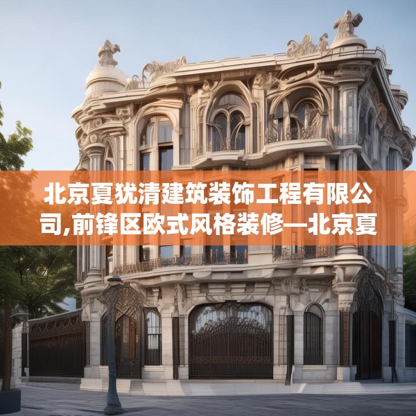 北京夏犹清建筑装饰工程有限公司,前锋区欧式风格装修—北京夏犹清建筑装饰工程有限公司437.a313b314c317fgy.324fds