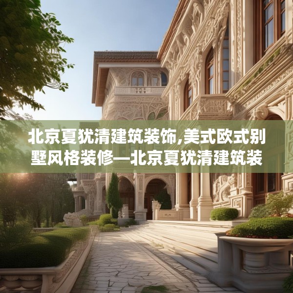 北京夏犹清建筑装饰,美式欧式别墅风格装修—北京夏犹清建筑装饰334.a210b211c214fgy.221sdA