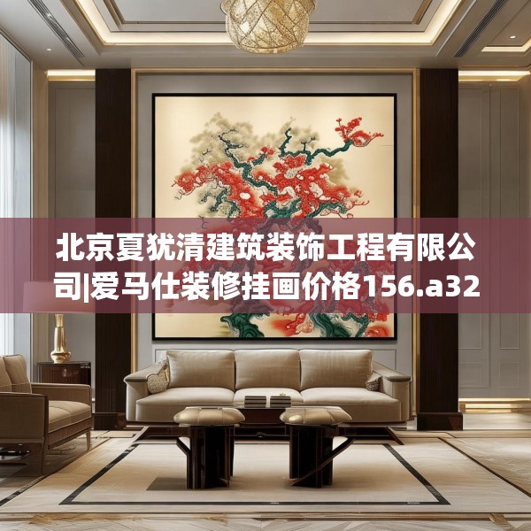 北京夏犹清建筑装饰工程有限公司|爱马仕装修挂画价格156.a32b33c36fgy.43lkjl
