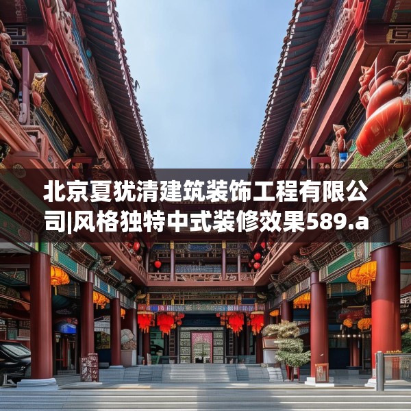 北京夏犹清建筑装饰工程有限公司|风格独特中式装修效果589.a465b466c469fgy.476poiy