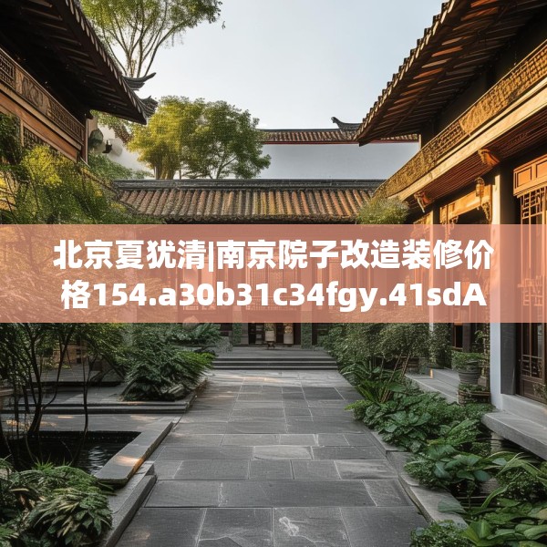 北京夏犹清|南京院子改造装修价格154.a30b31c34fgy.41sdA