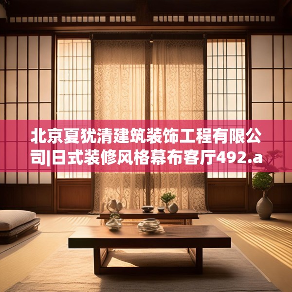 北京夏犹清建筑装饰工程有限公司|日式装修风格幕布客厅492.a368b369c372fgy.379dsfds