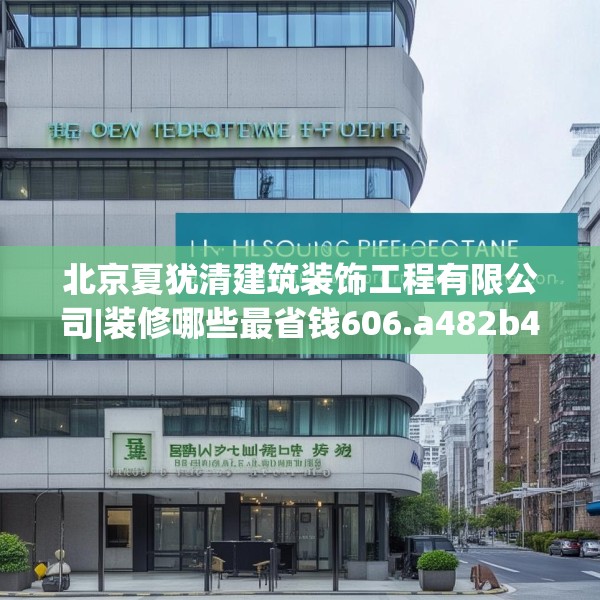 北京夏犹清建筑装饰工程有限公司|装修哪些最省钱606.a482b483c486fgy.493lkjl