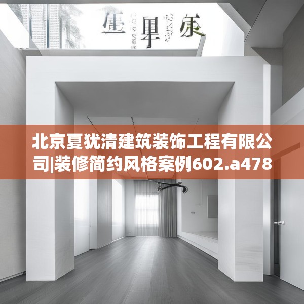 北京夏犹清建筑装饰工程有限公司|装修简约风格案例602.a478b479c482fgy.489wew