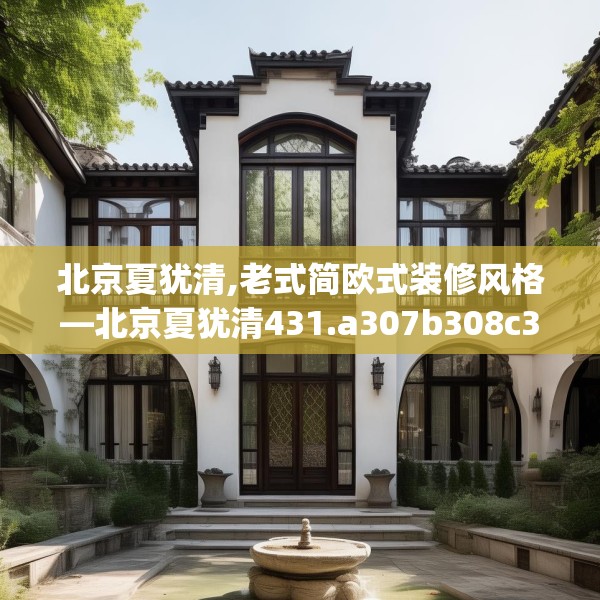 北京夏犹清,老式简欧式装修风格—北京夏犹清431.a307b308c311fgy.318bnbn