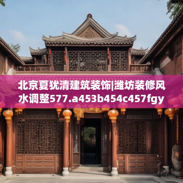 北京夏犹清建筑装饰|潍坊装修风水调整577.a453b454c457fgy.464jhhj