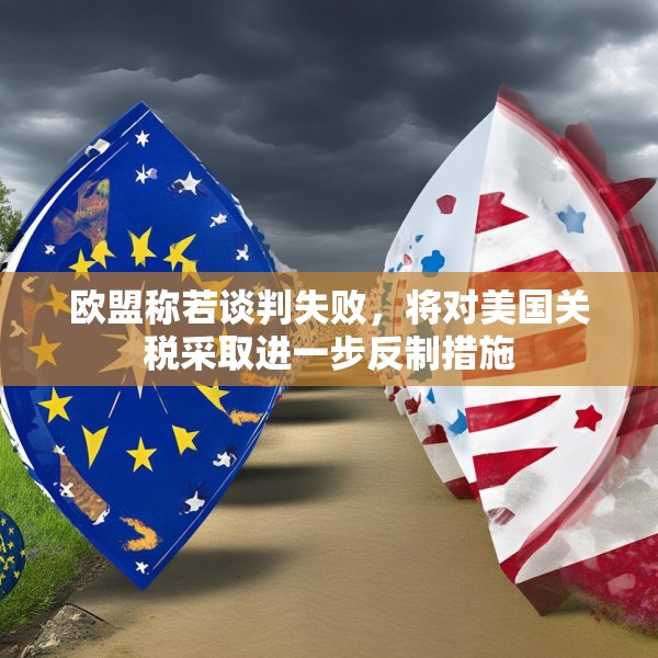 欧盟称若谈判失败，将对美国关税采取进一步反制措施