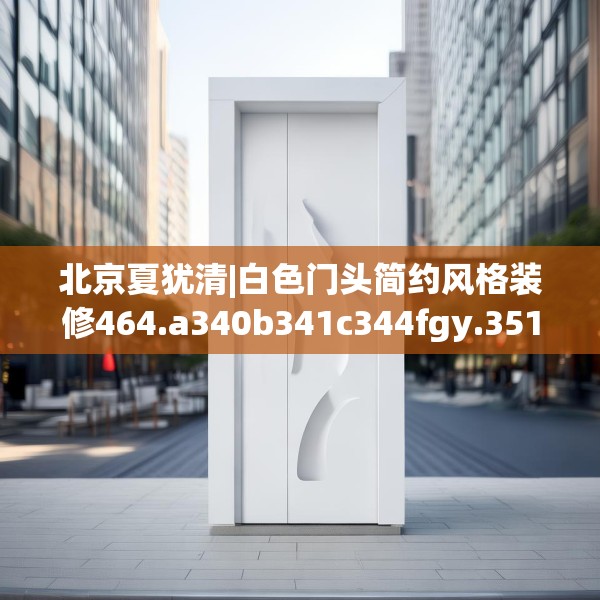 北京夏犹清|白色门头简约风格装修464.a340b341c344fgy.351xczxv