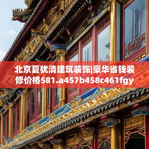 北京夏犹清建筑装饰|豪华省钱装修价格581.a457b458c461fgy.468fds